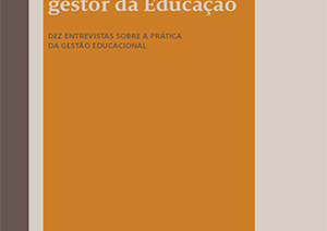 Razões e desafios do gestor da Educação: dez entrevistas sobre a prática da gestão educacional