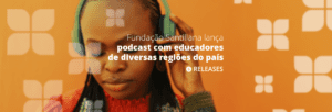 Fundação Santillana lança podcast com educadores de diversas regiões do país para falar sobre “Educação e Relações Étnico-raciais”